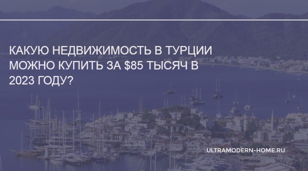 Какую недвижимость в Турции можно купить за 85 тысяч в 2023 году