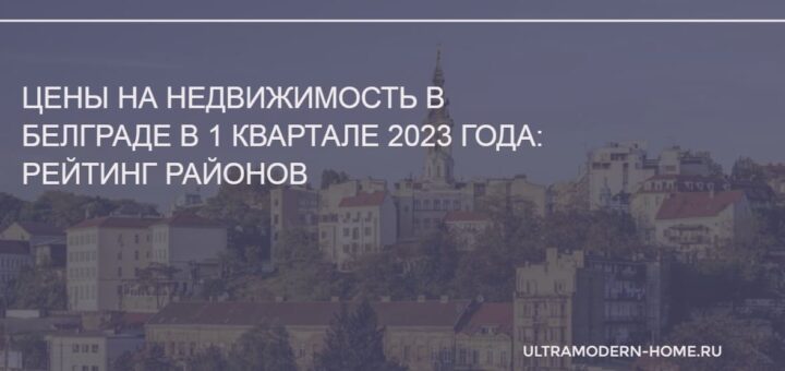 Цены на недвижимость в Белграде в 1 квартале 2023 года рейтинг районов