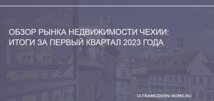 Обзор рынка недвижимости Чехии итоги за первый квартал 2023 года
